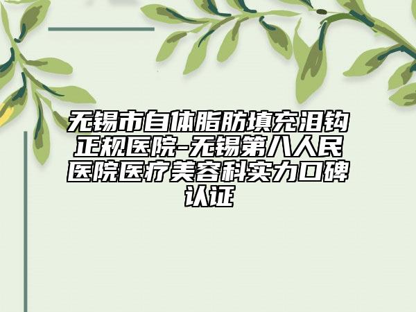 無錫市自體脂肪填充淚鉤正規(guī)醫(yī)院-無錫第八人民醫(yī)院醫(yī)療美容科實(shí)力口碑認(rèn)證