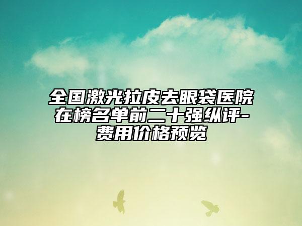 全國激光拉皮去眼袋醫(yī)院在榜名單前二十強縱評-費用價格預(yù)覽