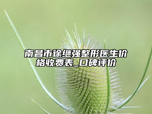 南昌市徐繼強整形醫(yī)生價格收費表_口碑評價