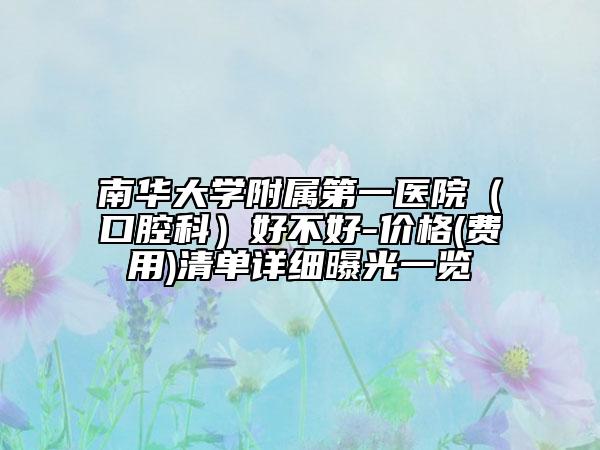 南華大學(xué)附屬第一醫(yī)院（口腔科）好不好-價(jià)格(費(fèi)用)清單詳細(xì)曝光一覽