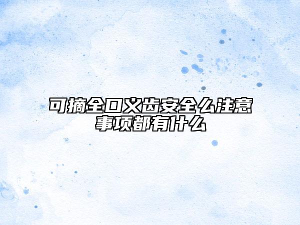 可摘全口義齒安全么注意事項(xiàng)都有什么