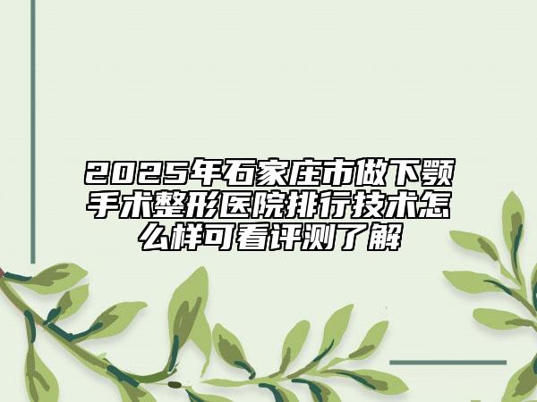 2025年石家莊市做下顎手術(shù)整形醫(yī)院排行技術(shù)怎么樣可看評(píng)測(cè)了解