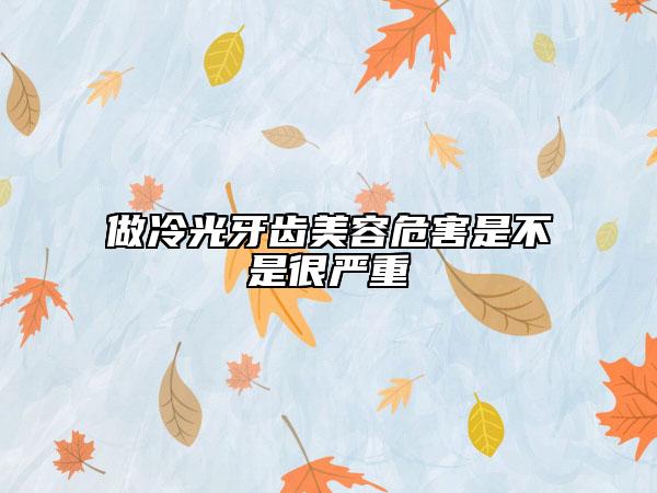 做冷光牙齒美容危害是不是很嚴(yán)重