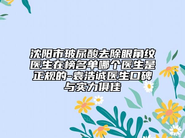 沈陽市玻尿酸去除眼角紋醫(yī)生在榜名單哪個(gè)醫(yī)生是正規(guī)的-袁浩誠(chéng)醫(yī)生口碑與實(shí)力俱佳