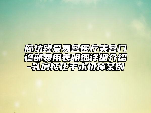 廊坊臻愛易容醫(yī)療美容門診部費用表明細詳細介紹-乳房鈣化手術切掉案例