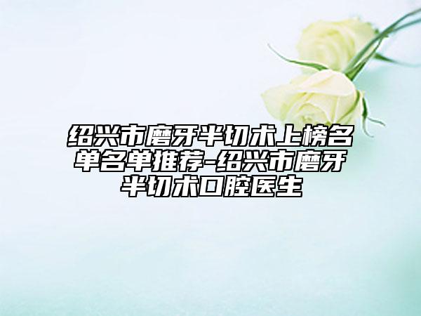紹興市磨牙半切術(shù)上榜名單名單推薦-紹興市磨牙半切術(shù)口腔醫(yī)生