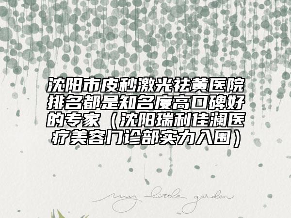 沈陽市皮秒激光祛黃醫(yī)院排名都是知名度高口碑好的專家（沈陽瑞利佳瀾醫(yī)療美容門診部實(shí)力入圍）