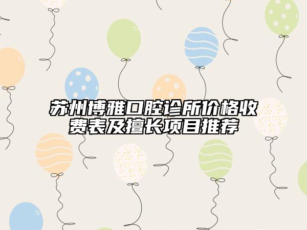 蘇州博雅口腔診所價(jià)格收費(fèi)表及擅長項(xiàng)目推薦