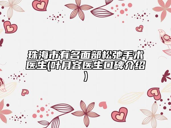 珠海市有名面部松弛手術醫(yī)生(葉月容醫(yī)生口碑介紹)