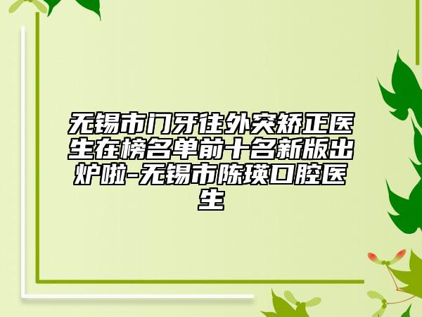 無錫市門牙往外突矯正醫(yī)生在榜名單前十名新版出爐啦-無錫市陳瑛口腔醫(yī)生