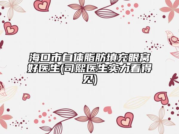 ?？谑凶泽w脂肪填充眼窩好醫(yī)生(司熙醫(yī)生實力看得見)