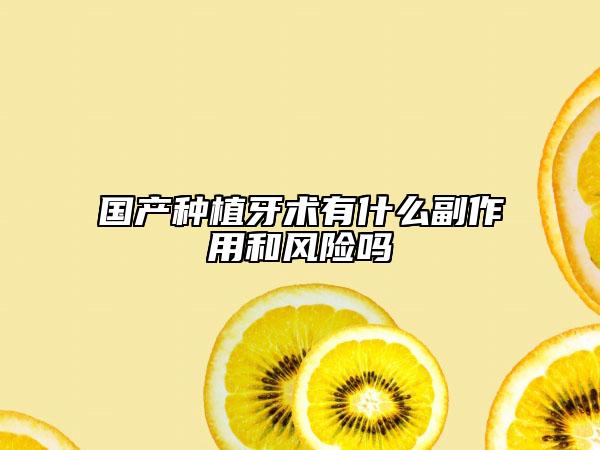 國產(chǎn)種植牙術(shù)有什么副作用和風險嗎