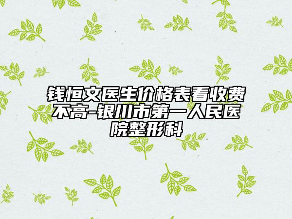 錢恒文醫(yī)生價格表看收費不高-銀川市第一人民醫(yī)院整形科