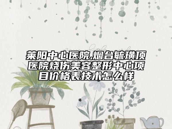 萊陽中心醫(yī)院,煙臺毓璜頂醫(yī)院燒傷美容整形中心項目價格表技術(shù)怎么樣