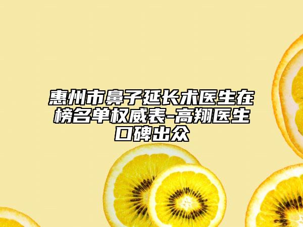 惠州市鼻子延長(zhǎng)術(shù)醫(yī)生在榜名單權(quán)威表-高翔醫(yī)生口碑出眾