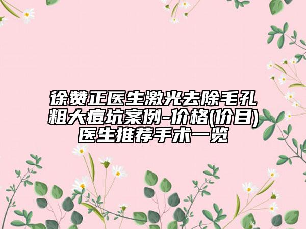 徐贊正醫(yī)生激光去除毛孔粗大痘坑案例-價格(價目)醫(yī)生推薦手術(shù)一覽