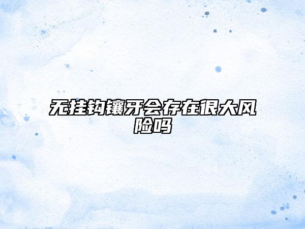 無掛鉤鑲牙會存在很大風(fēng)險嗎
