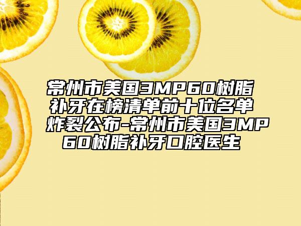常州市美國(guó)3MP60樹脂補(bǔ)牙在榜清單前十位名單炸裂公布-常州市美國(guó)3MP60樹脂補(bǔ)牙口腔醫(yī)生