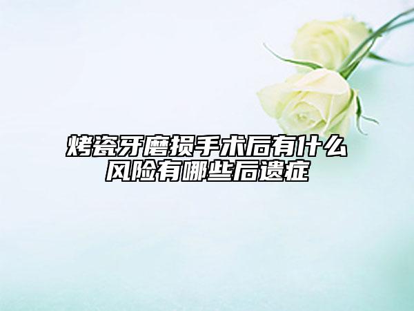烤瓷牙磨損手術(shù)后有什么風(fēng)險有哪些后遺癥