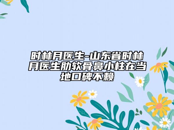 時林月醫(yī)生-山東省時林月醫(yī)生肋軟骨鼻小柱在當(dāng)?shù)乜诒毁? data-alt=