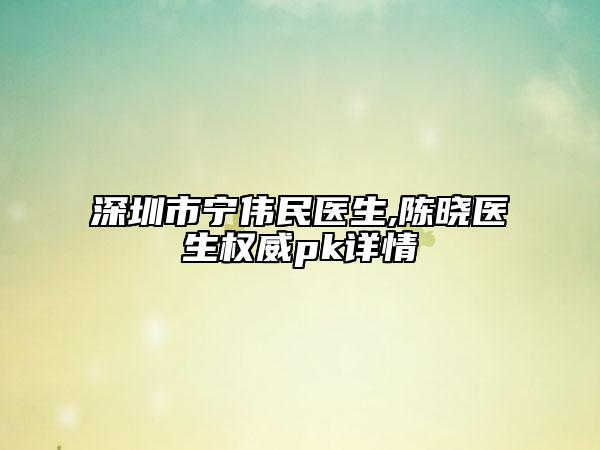 深圳市寧偉民醫(yī)生,陳曉醫(yī)生權威pk詳情
