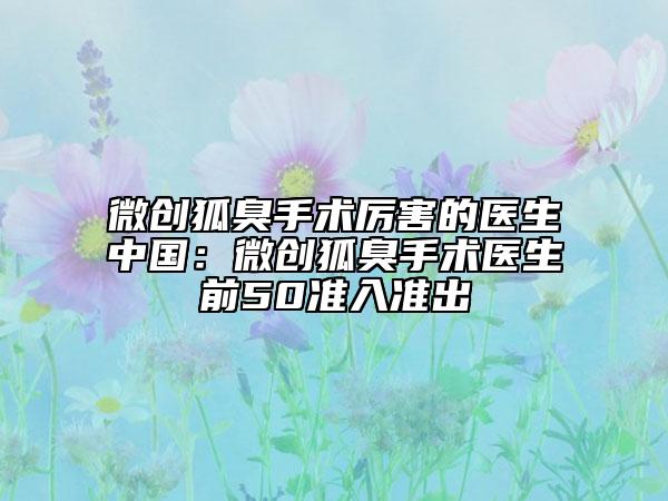 微創(chuàng)狐臭手術(shù)厲害的醫(yī)生中國(guó)：微創(chuàng)狐臭手術(shù)醫(yī)生前50準(zhǔn)入準(zhǔn)出