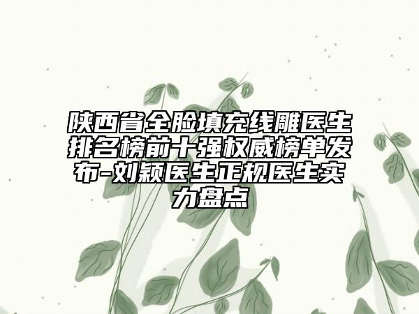 陜西省全臉填充線雕醫(yī)生排名榜前十強(qiáng)權(quán)威榜單發(fā)布-劉穎醫(yī)生正規(guī)醫(yī)生實(shí)力盤點(diǎn)