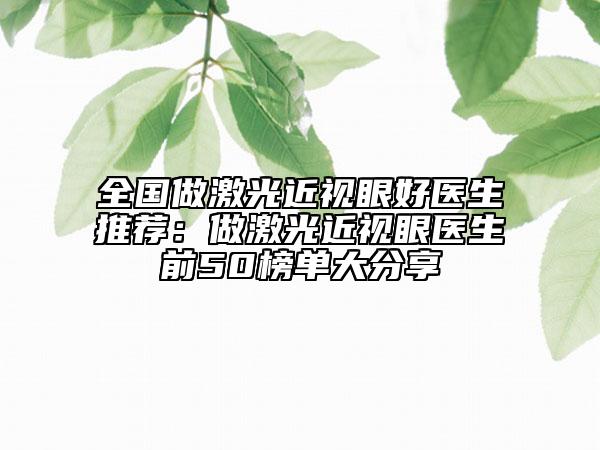 全國做激光近視眼好醫(yī)生推薦：做激光近視眼醫(yī)生前50榜單大分享