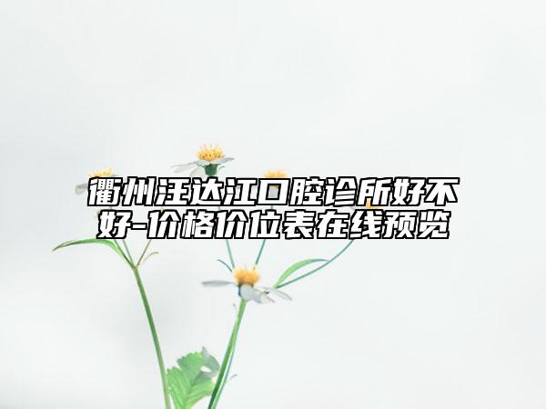 衢州汪達(dá)江口腔診所好不好-價(jià)格價(jià)位表在線預(yù)覽