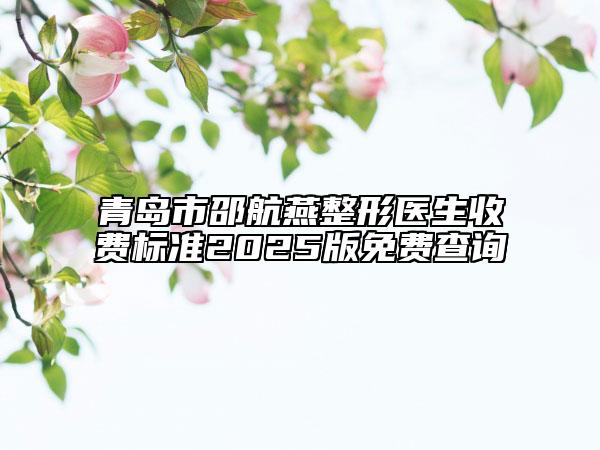 青島市邵航燕整形醫(yī)生收費(fèi)標(biāo)準(zhǔn)2025版免費(fèi)查詢