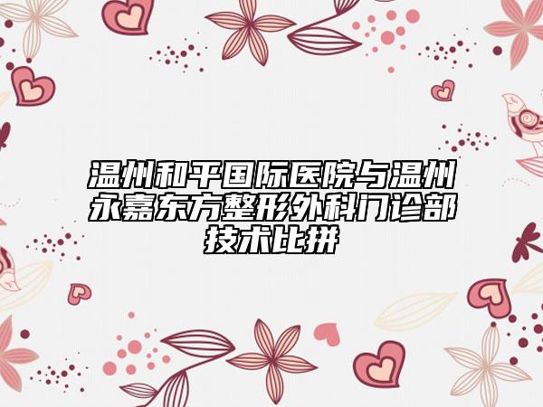 溫州和平國際醫(yī)院與溫州永嘉東方整形外科門診部技術比拼