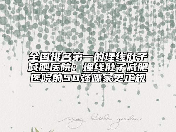 全國排名第一的埋線肚子減肥醫(yī)院：埋線肚子減肥醫(yī)院前50強(qiáng)哪家更正規(guī)