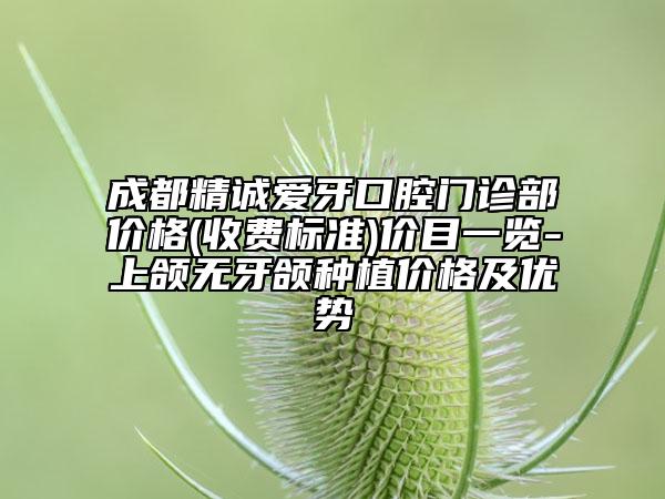 成都精誠(chéng)愛牙口腔門診部?jī)r(jià)格(收費(fèi)標(biāo)準(zhǔn))價(jià)目一覽-上頜無(wú)牙頜種植價(jià)格及優(yōu)勢(shì)