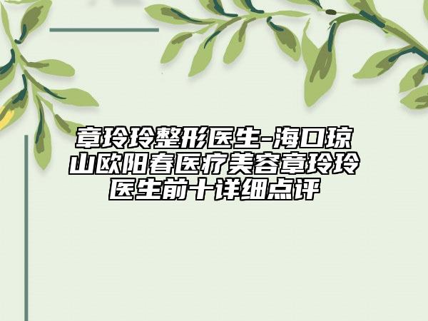 章玲玲整形醫(yī)生-海口瓊山歐陽春醫(yī)療美容章玲玲醫(yī)生前十詳細(xì)點(diǎn)評(píng)