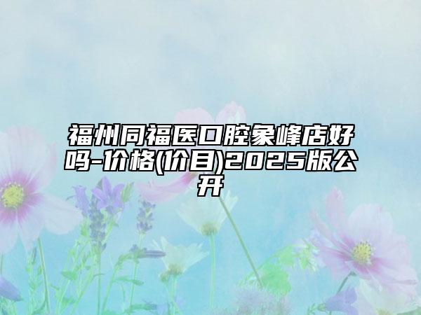 福州同福醫(yī)口腔象峰店好嗎-價(jià)格(價(jià)目)2025版公開(kāi)