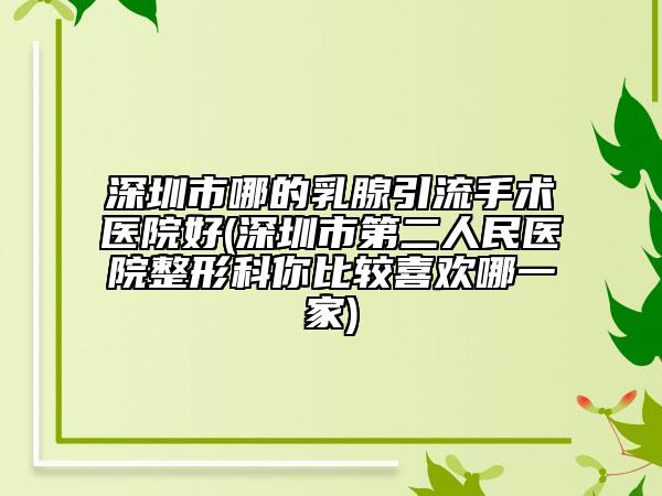 深圳市哪的乳腺引流手術醫(yī)院好(深圳市第二人民醫(yī)院整形科你比較喜歡哪一家)