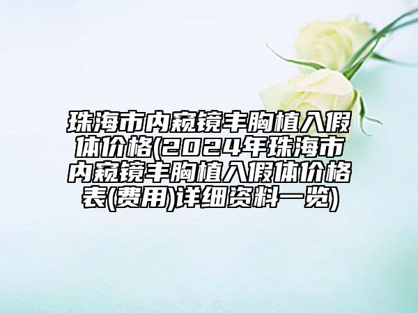 珠海市內(nèi)窺鏡豐胸植入假體價(jià)格(2024年珠海市內(nèi)窺鏡豐胸植入假體價(jià)格表(費(fèi)用)詳細(xì)資料一覽)