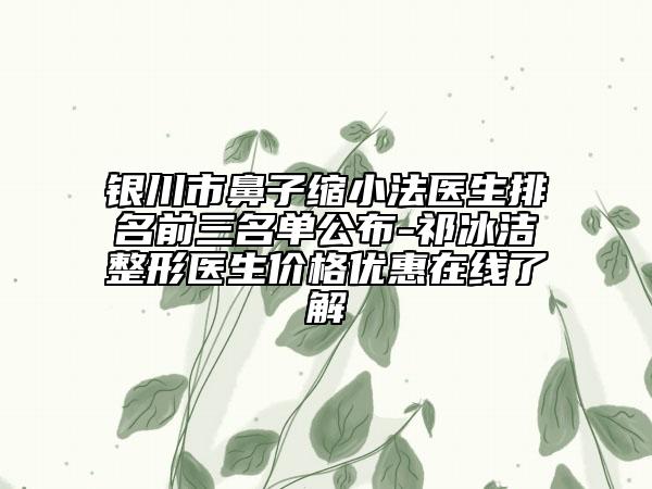 銀川市鼻子縮小法醫(yī)生排名前三名單公布-祁冰潔整形醫(yī)生價格優(yōu)惠在線了解