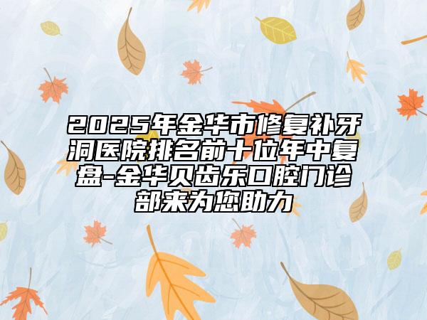 2025年金華市修復(fù)補(bǔ)牙洞醫(yī)院排名前十位年中復(fù)盤-金華貝齒樂(lè)口腔門診部來(lái)為您助力