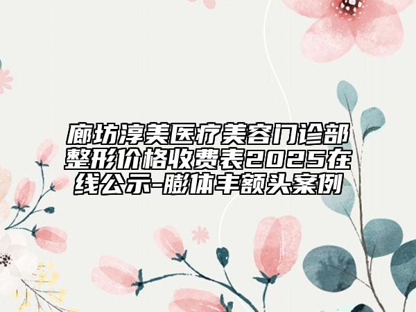 廊坊淳美醫(yī)療美容門診部整形價格收費表2025在線公示-膨體豐額頭案例