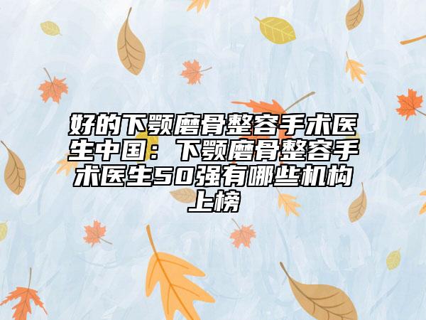 好的下顎磨骨整容手術(shù)醫(yī)生中國：下顎磨骨整容手術(shù)醫(yī)生50強有哪些機構(gòu)上榜
