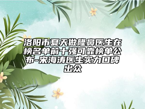洛陽市夏天做隆鼻醫(yī)生在榜名單前十強可靠榜單公布-宋海濤醫(yī)生實力口碑出眾