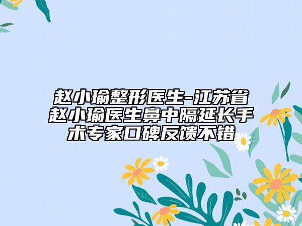 趙小瑜整形醫(yī)生-江蘇省趙小瑜醫(yī)生鼻中隔延長(zhǎng)手術(shù)專家口碑反饋不錯(cuò)