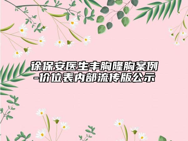 徐保安醫(yī)生豐胸隆胸案例-價位表內(nèi)部流傳版公示