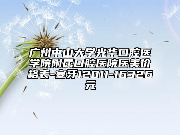 廣州中山大學(xué)光華口腔醫(yī)學(xué)院附屬口腔醫(yī)院醫(yī)美價(jià)格表-塞牙12011-16326元