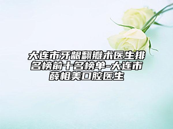 大連市牙齦翻瓣術(shù)醫(yī)生排名榜前十名榜單-大連市薛相美口腔醫(yī)生