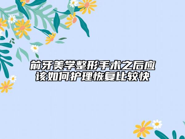 前牙美學整形手術之后應該如何護理恢復比較快