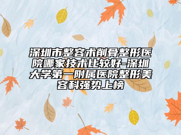 深圳市整容術削骨整形醫(yī)院哪家技術比較好-深圳大學第一附屬醫(yī)院整形美容科強勢上榜