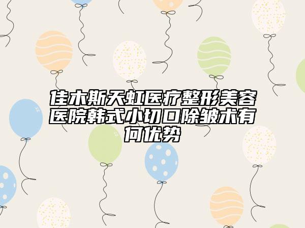 佳木斯天虹醫(yī)療整形美容醫(yī)院韓式小切口除皺術(shù)有何優(yōu)勢