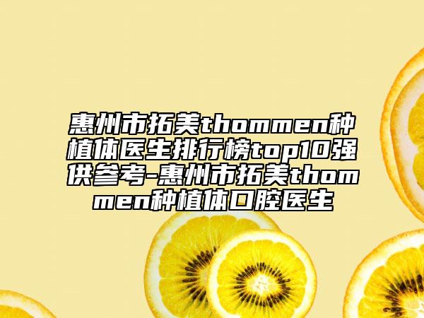 惠州市拓美thommen種植體醫(yī)生排行榜top10強(qiáng)供參考-惠州市拓美thommen種植體口腔醫(yī)生